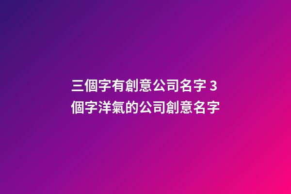 三個字有創意公司名字 3個字洋氣的公司創意名字-第1張-公司起名-玄機派